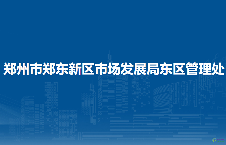 鄭州市鄭東新區(qū)市場發(fā)展局東區(qū)管理處