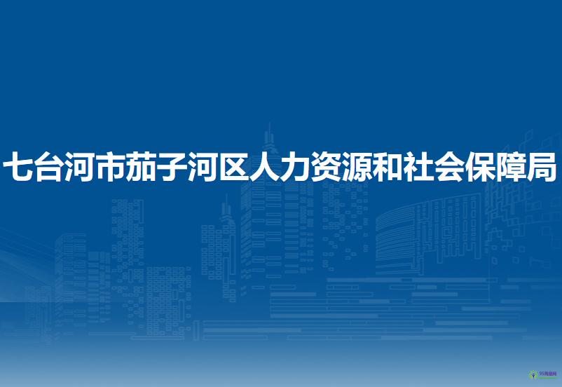 七臺(tái)河市茄子河區(qū)人力資源和社會(huì)保障局