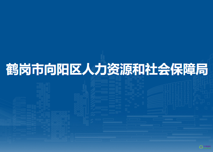 鶴崗市向陽(yáng)區(qū)人力資源和社會(huì)保障局