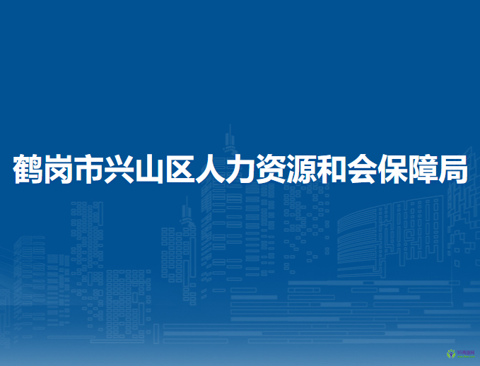 鶴崗市興山區(qū)人力資源和會(huì)保障局