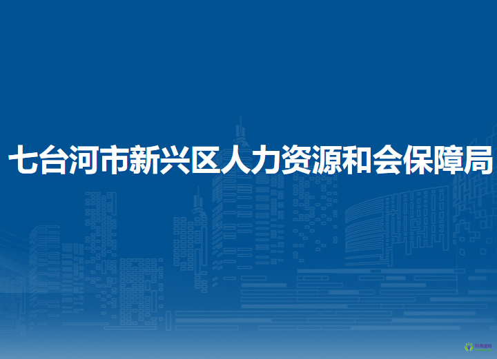 七臺(tái)河市新興區(qū)人力資源和會(huì)保障局