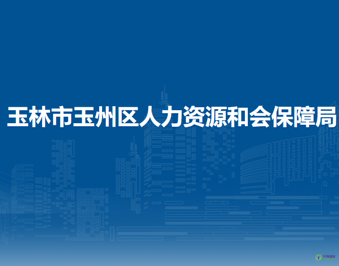 玉林市玉州區(qū)人力資源和會保障局