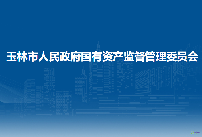 玉林市人民政府國(guó)有資產(chǎn)監(jiān)督管理委員會(huì)