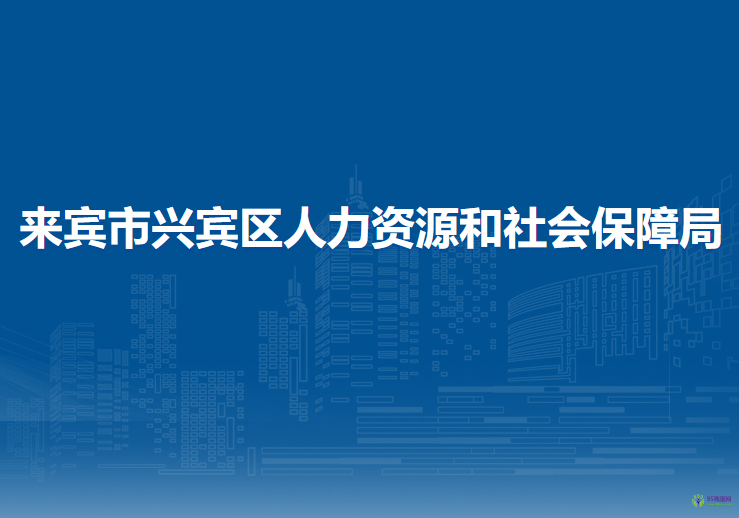 來賓市興賓區(qū)人力資源和社會(huì)保障局